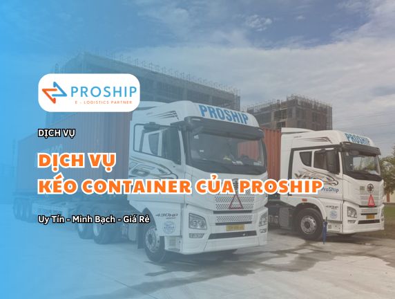 Dịch vụ kéo Container uy tín, chuyên nghiệp giá tốt của Proship
