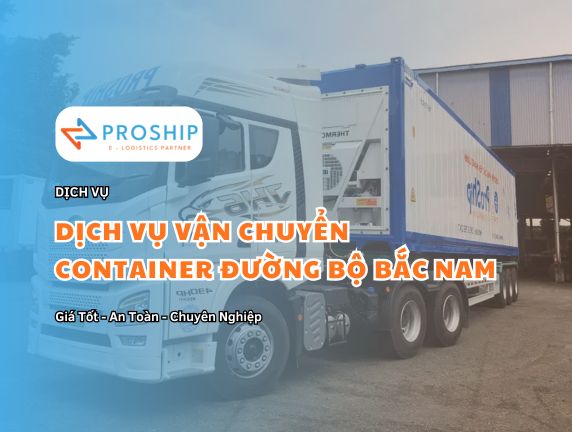 Proship cung cấp dịch vụ vận chuyển Container bằng đường bộ giá tốt
